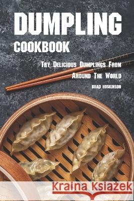 Dumpling Cookbook: Try Delicious Dumplings from Around the World Brad Hoskinson   9798385687770 Independently Published