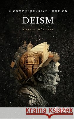 A Comprehensive Look on Deism Moretti, Karl S. 9798385736546 Independently Published