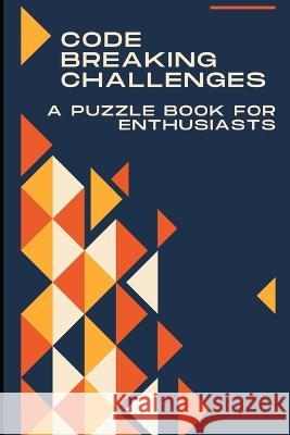 Code-Breaking Challenges: A Puzzle Book for Enthusiasts Hunter Steele   9798385763849 Independently Published