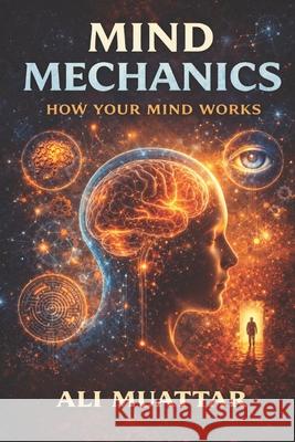 Mind Mechanics: How Your Mind Works Ali Muattar 9798385806126 Independently Published