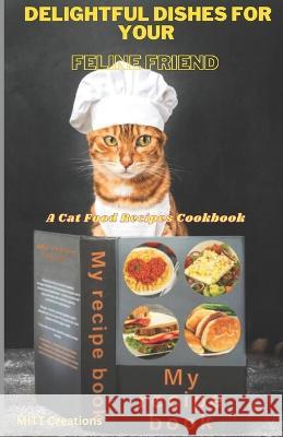 Delightful Dishes for Your Feline Friend: A Cat Food Recipes Cookbook 5.5*8.5 Mitt Creations   9798385818907 Independently Published