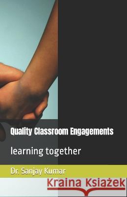 Quality Classroom Engagements: learning together Dr Sanjay Kumar   9798385859276 Independently Published