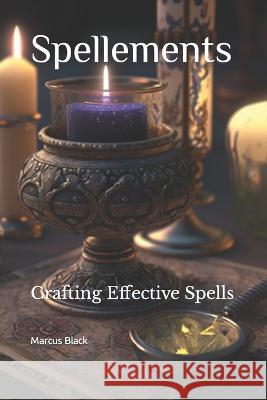Spellements: Crafting Effective Spells Marcus Black   9798385865161 Independently Published