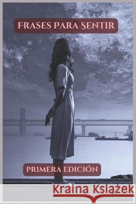 Frases Para Sentir: Primera Edicion Angel Haro   9798385875368 Independently Published