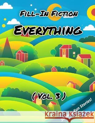 Fill-In Fiction: Everything Edition: (Volume 3) Blankley Wordsmith, III   9798385906703 Independently Published