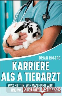Karriere Als a Tierarzt: Was Sie Tun, Wie Man Einer Wird Und Was Die Zukunft Bringt! Brian Rogers   9798385906888 Independently Published