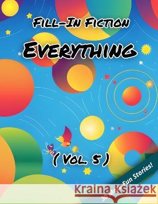 Fill-In Fiction: Everything Edition: (Volume 5) Blankley Wordsmith, III   9798385908004 Independently Published
