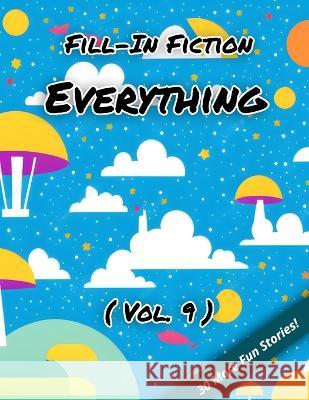 Fill-In Fiction: Everything Edition: (Volume 9) Blankley Wordsmith, III   9798385910021 Independently Published