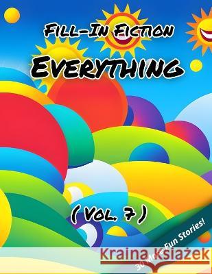 Fill-In Fiction: Everything Edition: (Volume 7) Blankley Wordsmith, III   9798385910045 Independently Published