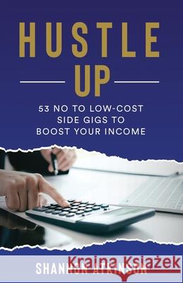 Hustle Up: 53 No to Low Cost Side Gigs to Boost Your Income Shannon Atkinson   9798385913053 Independently Published