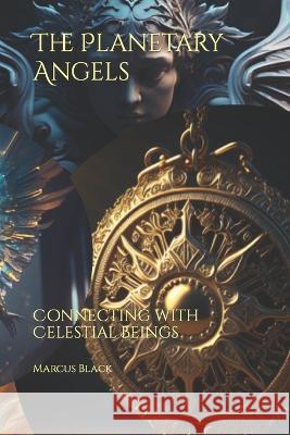 The Planetary Angels: Connecting with Celestial Beings Marcus Black   9798385952298 Independently Published