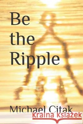 Be the Ripple Michael J Citak   9798385976713 Independently Published