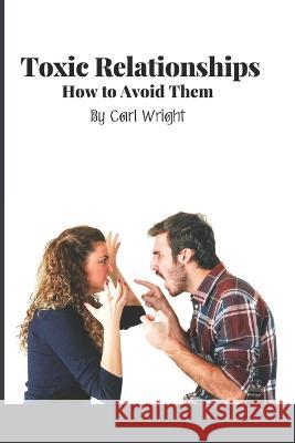 Toxic Relationships How to Avoid Them Carl Wright   9798386010225