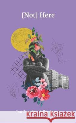 [Not] Here: Poetry Jose Francisco Aviles-Acosta   9798386094003