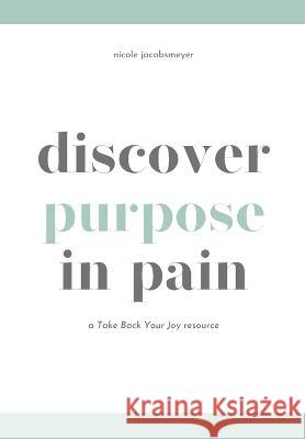 Discover Purpose in Pain: A Take Back Your Joy Resource Nicole Jacobsmeyer   9798386130107 Independently Published