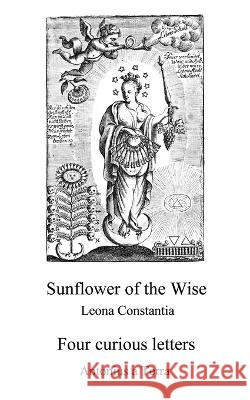 Sunflower of the Wise - Four Curious Letters Antonius A Terra Adam McLean Leonia Constantia 9798386191085 Independently Published