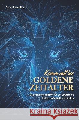 Komm' mit ins Goldene Zeitalter: Das Praxishandbuch fur ein erwachtes Leben ausserhalb der Matrix Rahel Rosenthal   9798386217617 Independently Published