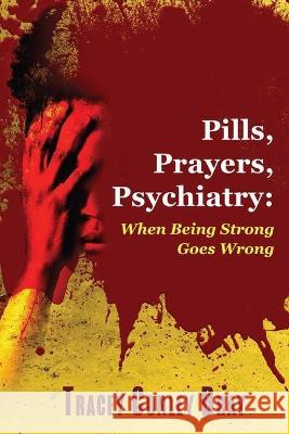 Pills, Prayers, Psychiatry: When Being Strong Goes Wrong Tracey Conley Bray   9798386227029 Independently Published