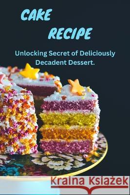 Cake Magic: Unlocking Secrets of Deliciously Decadent Dessert Cake Pro   9798386231132 Independently Published
