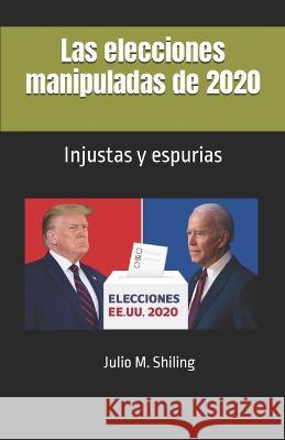 Las elecciones manipuladas de 2020 Julio M Shiling   9798386321505 Independently Published