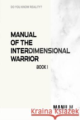 Manual of the Interdimensional Warrior, Book 1 Manu M   9798386347642 Independently Published