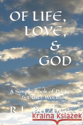 Of Life, Love, & God R L Buzbee   9798386366667 Independently Published