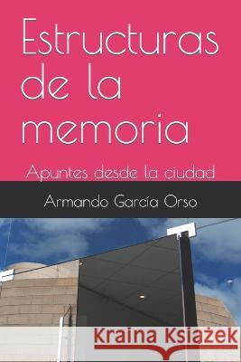 Estructuras de la memoria: Apuntes desde la ciudad Armando Garcia Orso   9798386369231 Independently Published