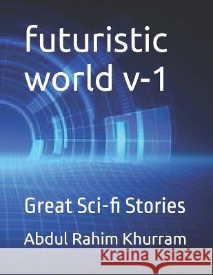 futuristic world v-1: Great Sci-fi Stories Abdul Rahim Khurram   9798386389277 Independently Published