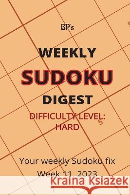 Bp's Weekly Sudoku Digest - Difficulty Hard - Week 11, 2023 Benjamin Pritchard   9798386394035 Independently Published