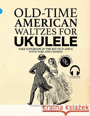 Old-Time American Waltzes for Ukulele - Fake Songbook in the key of D and G with Tabs and Chords Peter Upclaire   9798386451905 Independently Published