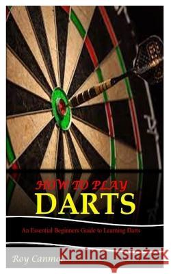 How to Play Darts: An Essential Beginner's Guide to Learning Darts Roy Canmol   9798386480875 Independently Published