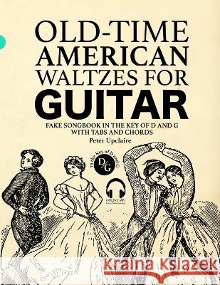 Old-Time American Waltzes for Guitar - Fake Songbook in the key of D and G with Tabs and Chords Peter Upclaire   9798386560874 Independently Published