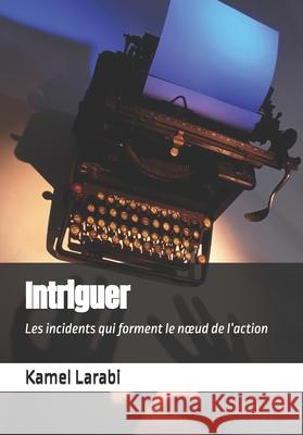 Intriguer: Les incidents qui forment le noeud de l'action Kamel Larabi   9798386569686 Independently Published