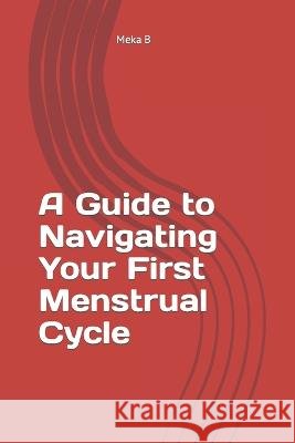 A Guide to Navigating Your First Menstrual Cycle Meka B   9798386581558
