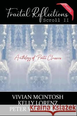 Fractal Reflections Scroll II: Anthology of Poetic Classics Kelly Lorenz Peter William Levi Vivian McIntosh 9798386605292 Independently Published