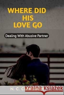Where Did His Love Go: Dealing With Abusive Partner Nwankwo Columbus Chinedum   9798386609580 Independently Published