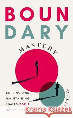 Boundary Mastery: Setting and Maintaining Limits for a Happy Life Lauren Peters   9798386614768 Independently Published