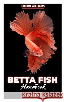 The Betta Fish Handbook: The Owner's Guide Edison Williams   9798386632502 Independently Published