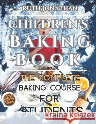 Children's Baking Book: The Complete Baking Course For Students Ruth Jonathan   9798386632694 Independently Published