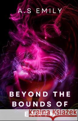 Beyond the Bounds of Earth: A Story of Love, Work, and the Final Frontier A S Emily   9798386683214 Independently Published