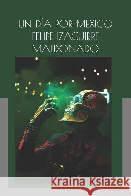 Un dia por Mexico Felipe Izaguirre Maldonado   9798386699543