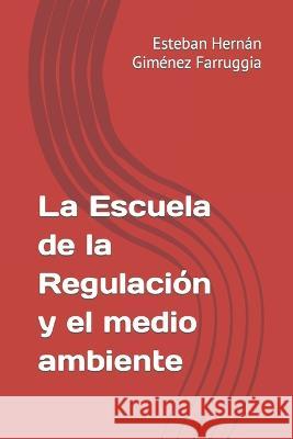 La Escuela de la Regulacion y el medio ambiente Esteban Hernan Gimenez Farruggia   9798386718824 Independently Published