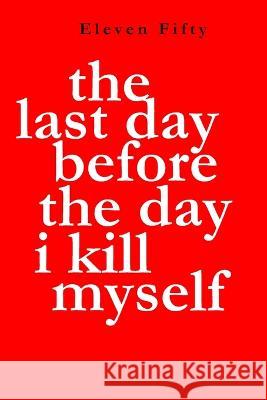 The Last Day Before the Day I Kill Myself Eleven Fifty   9798386733988 Independently Published