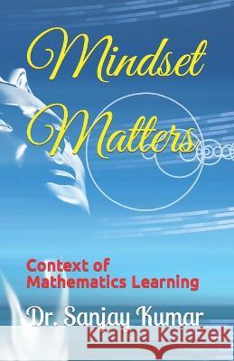 Mindset Matters: Context of Mathematics Learning Dr Sanjay Kumar   9798386745042 Independently Published