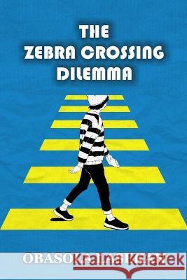 The Zebra Crossing Dilemma Obasola Lasekan   9798386772277 Independently Published