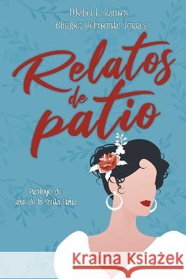 Relatos de patio Mabel R Ramos Irus de la Santa Cruz Elisabet Belmonte Torres 9798386792657 Independently Published