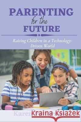 Parenting for the Future: Raising Children in a Technology-Driven World Karen Patterson   9798386826796 Independently Published