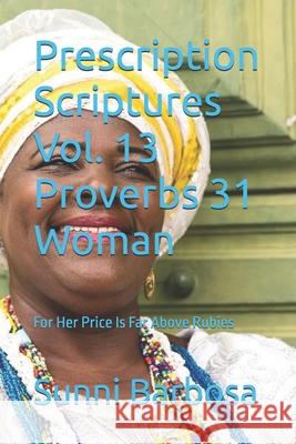 Prescription Scriptures Vol. 13 Proverbs 31 Woman: For Her Price Is Far Above Rubies Sunni Barbosa   9798386928216