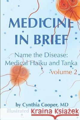 Medicine in Brief, Volume 2: Name the Disease: Medical Haiku and Tanka Pamela Chen, MD Cynthia Cooper, MD  9798387011153