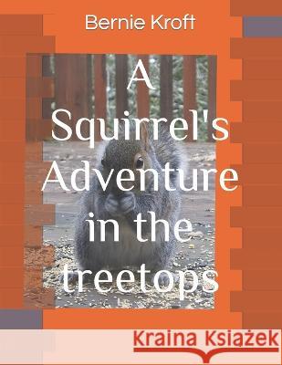 A Squirrel's Adventure in the treetops Bernie Kroft   9798387083037 Independently Published